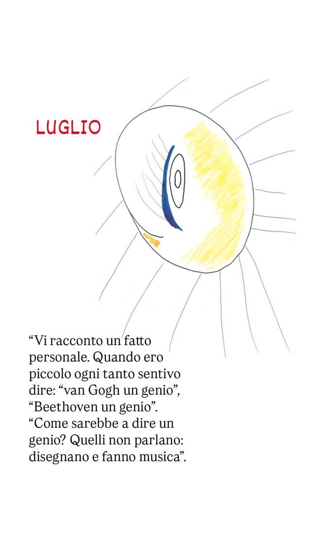 🌞 LUGLIO 🌞 
“Vi racconto un fatto personale. Quando ero piccolo ogni tanto sentivo dire: “van Gogh un genio”, “Beethoven un genio”… “Come sarebbe a dire un genio? Quelli non parlano: disegnano e fanno musica”.  Evidentemente mi sono chiesto da subito se il fatto di essere geni potesse non essere per niente legato al linguaggio articolato. Perbacco, ma per forza di cose il genio si riferisce al pensiero, e allora può darsi che il pensiero sia anche qualche altra cosa al di là del linguaggio articolato, e ci può essere anche quando il linguaggio articolato non c’è!  Non posso chiedere a un grande pianista di tagliarsi la lingua per dimostrare, suonando il pianoforte, che il pensiero c’è anche senza il linguaggio articolato, e bisogna stare attenti anche a un’altra idea: il pensiero è quando uno fa le cose… o no? Perché se consideriamo il pittore, il pianista, il musicista che fanno le cose, torniamo sempre alla stessa storia: il bambino non fa le cose, non disegna, non scrive”.  Massimo Fagioli, Il pensiero nuovo, Lezioni 2004, L’Asino d’oro edizioni, Roma 2011  Disegno tratta dal calendario di Massimo Fagioli, L'Asino d'oro edizioni.  #philosophy #philosophical #philosophyquotes #philosophicalquotes #wisdom #thoughts #arteitaliana #creativita #stoicism #existentialism
#italianart #arte